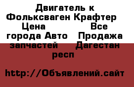 Двигатель к Фольксваген Крафтер › Цена ­ 120 000 - Все города Авто » Продажа запчастей   . Дагестан респ.